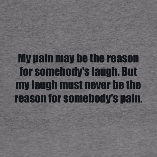 My pain may be the reason for somebody's laugh by BL4CK&WH1TE 